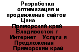 Разработка, оптимизация и продвижение сайтов › Цена ­ 5 000 - Приморский край, Владивосток г. Интернет » Услуги и Предложения   . Приморский край,Владивосток г.